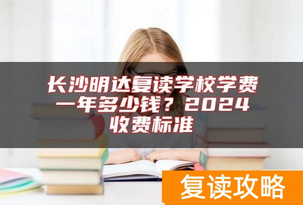 长沙明达复读学校学费一年多少钱？2024收费标准