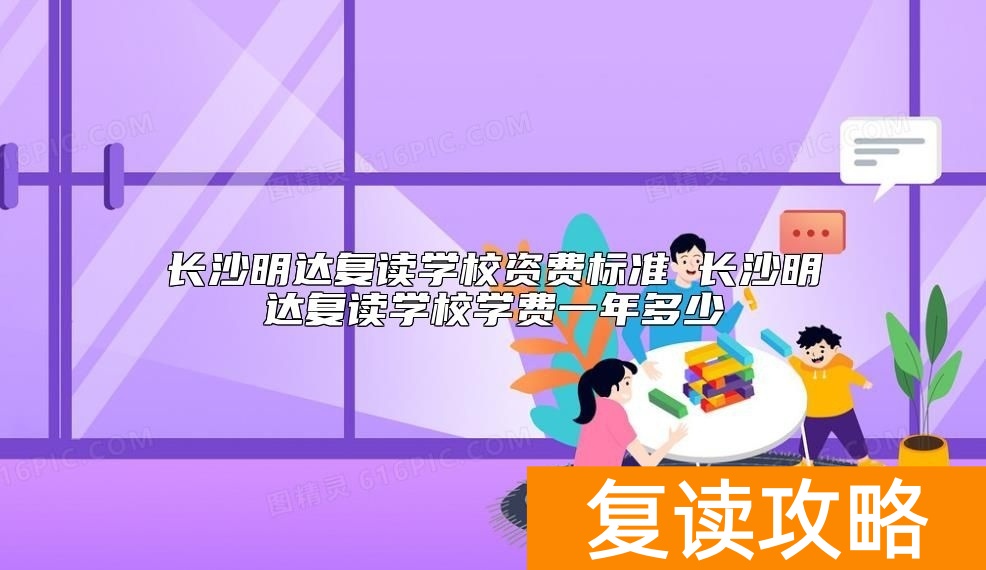 长沙明达复读学校资费标准 长沙明达复读学校学费一年多少
