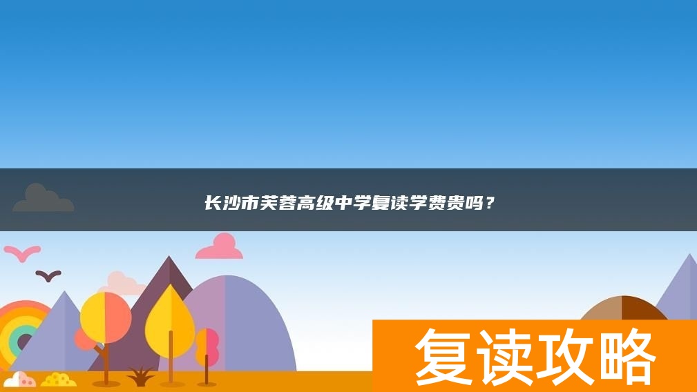 长沙市芙蓉高级中学复读学费贵吗？