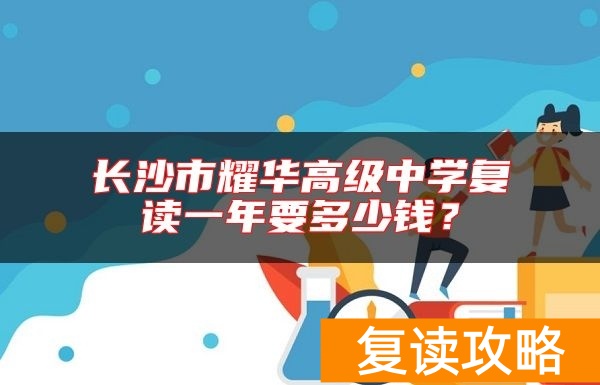 长沙市耀华高级中学复读一年要多少钱?