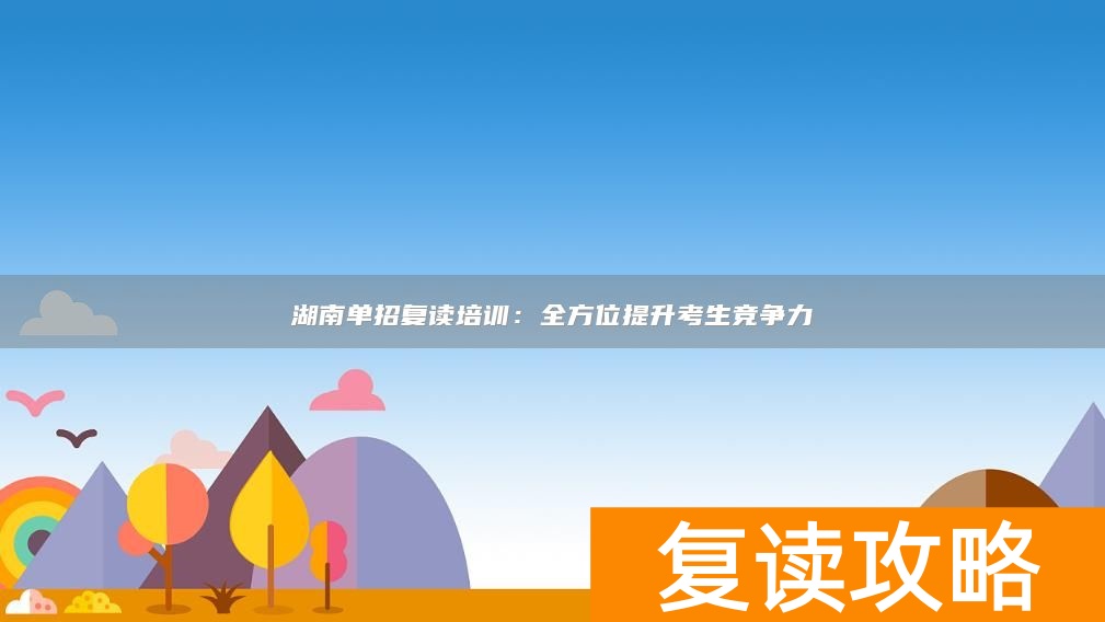 湖南单招复读培训:全方位提升考生竞争力