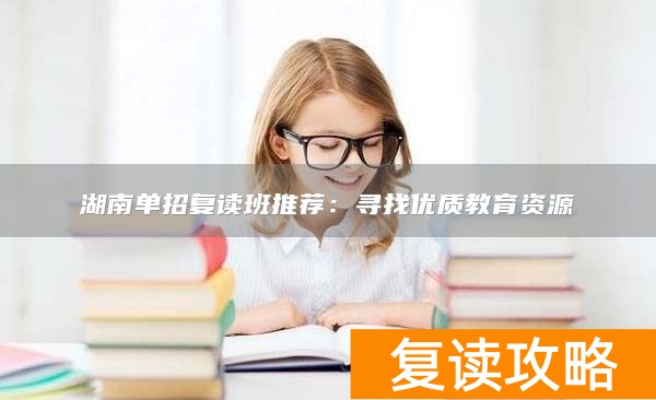湖南单招复读班推荐：寻找优质教育资源