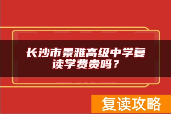 长沙市景雅高级中学复读学费贵吗？