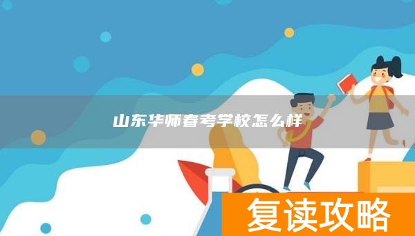 山东华师春考学校怎么样
