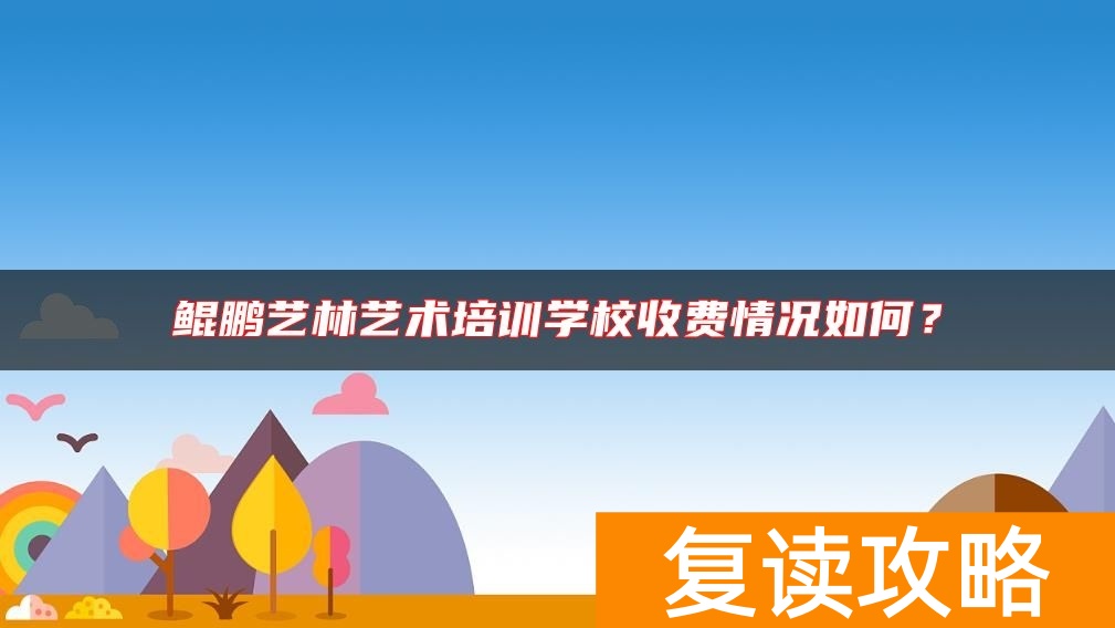 鲲鹏艺林艺术培训学校收费情况如何？