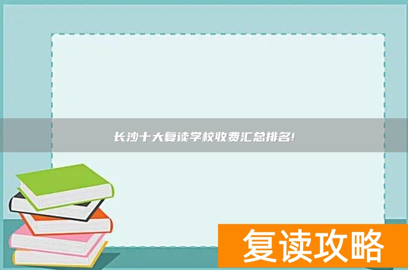 长沙十大复读学校收费汇总排名!