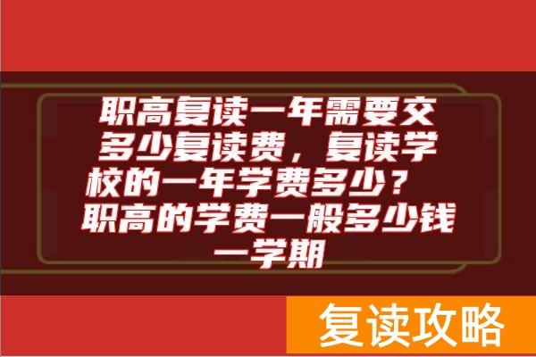 职高复读一年需要交多少复读费,复读学校的一年学费多少? 职高的学费一般多少钱一学期