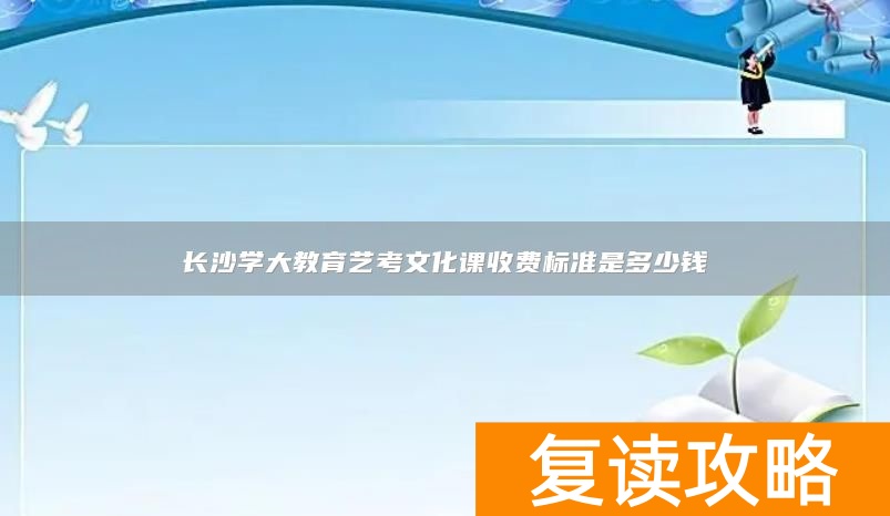 长沙学大教育艺考文化课收费标准是多少钱