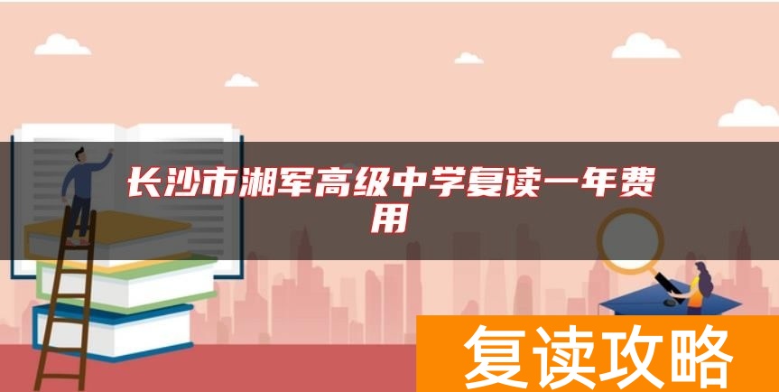 长沙市湘军高级中学复读一年费用