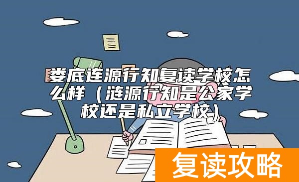 娄底连源行知复读学校怎么样（涟源行知是公家学校还是私立学校）