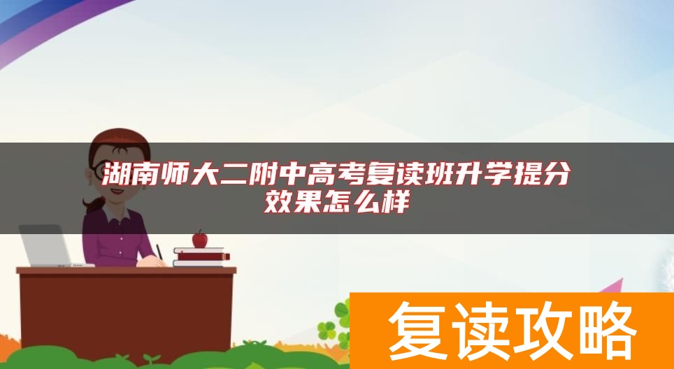 湖南师大二附中高考复读班升学提分效果怎么样