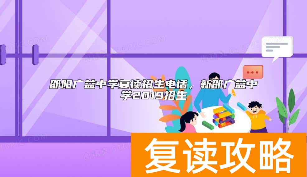 邵阳广益中学复读招生电话，新邵广益中学2019招生