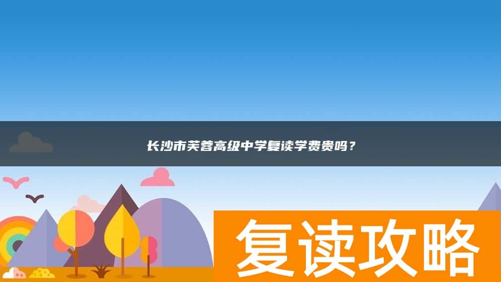 长沙市芙蓉高级中学复读学费贵吗?