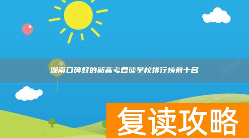 湖南口碑好的新高考复读学校排行榜前十名