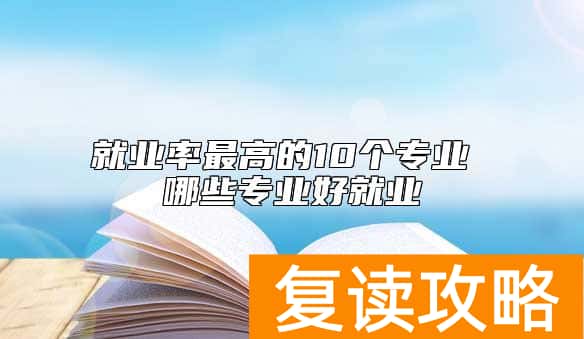 就业率最高的10个专业 哪些专业好就业