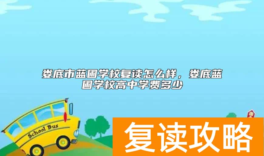 娄底市蓝圃学校复读怎么样，娄底蓝圃学校高中学费多少