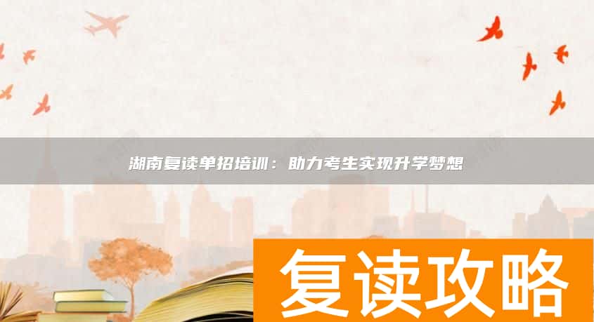 湖南复读单招培训:助力考生实现升学梦想