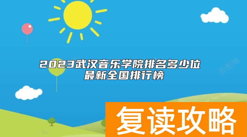 2023武汉音乐学院排名多少位 最新全国排行榜