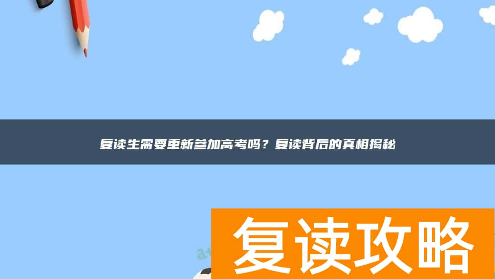 复读生需要重新参加高考吗？复读背后的真相揭秘