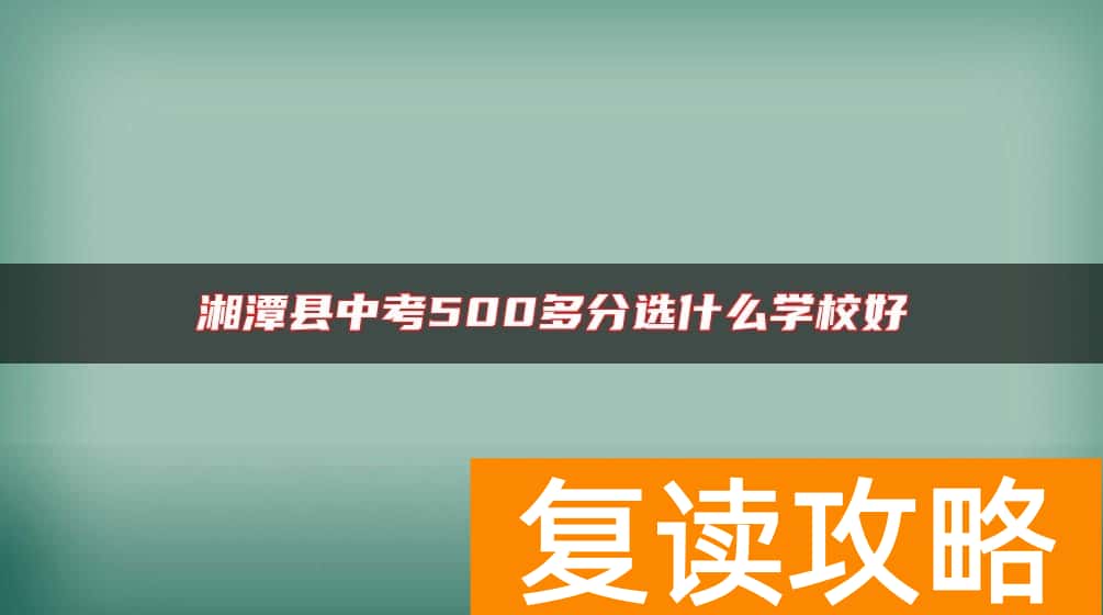湘潭县中考500多分选什么学校好