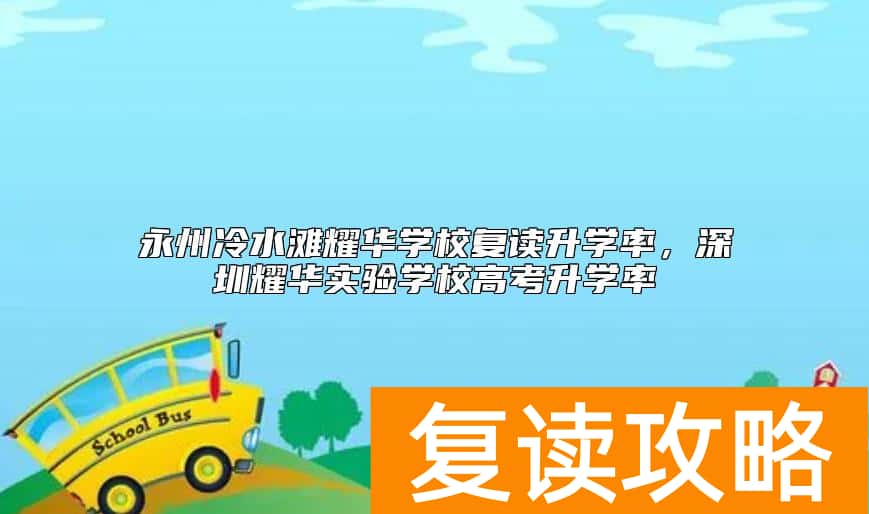 永州冷水滩耀华学校复读升学率，深圳耀华实验学校高考升学率