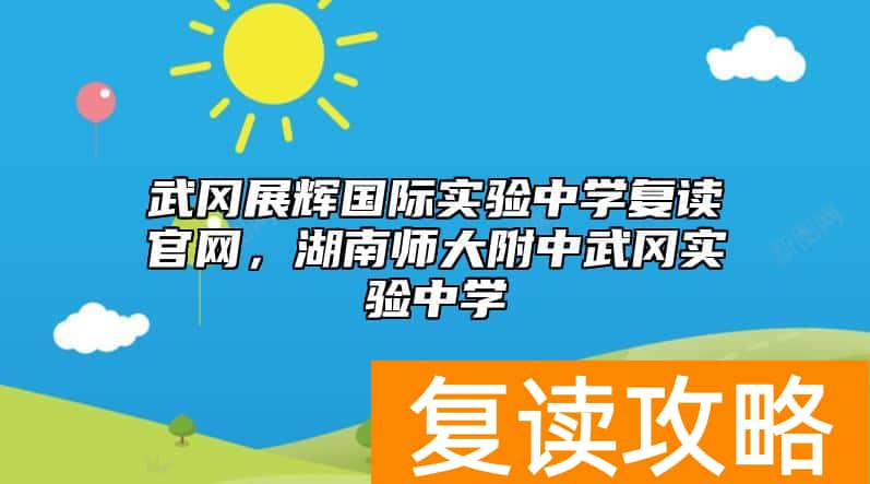 武冈展辉国际实验中学复读官网，湖南师大附中武冈实验中学
