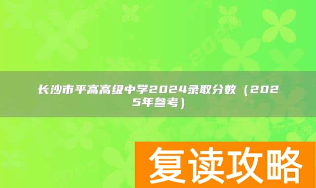长沙市平高高级中学2024录取分数（2025年参考）