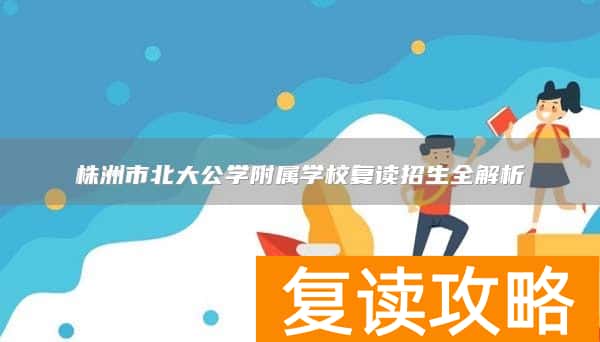 株洲市北大公学附属学校复读招生全解析