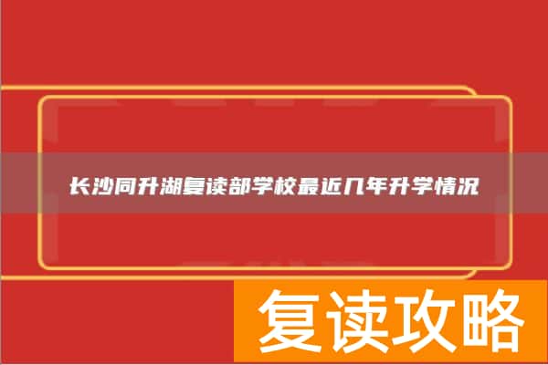 长沙同升湖复读部学校最近几年升学情况