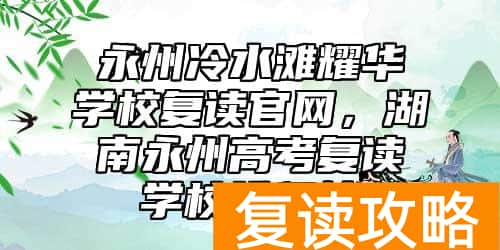 永州冷水滩耀华学校复读官网，湖南永州高考复读学校排行榜